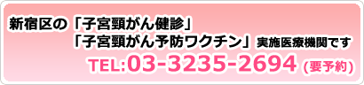 新宿区の「子宮頸がん検診」「子宮頸がん予防ワクチン」実施医療機関です。